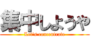 集中しようや (Let's concentrate)