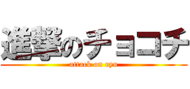 進撃のチョコチ (attack on ryu)