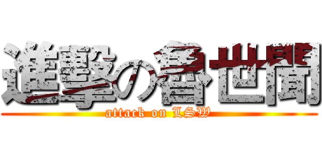 進擊の魯世聞 (attack on LSW)