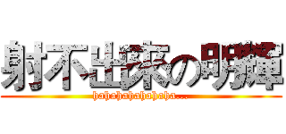 射不出來の明輝 (hahahahahahaha...)