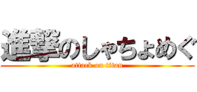 進撃のしゃちょめぐ (attack on titan)