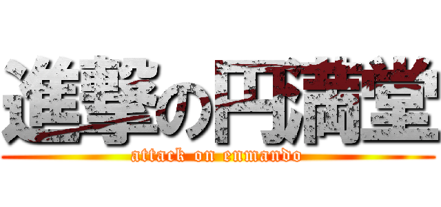 進撃の円満堂 (attack on enmando)