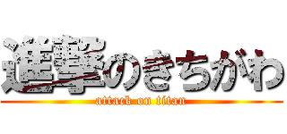 進撃のきちがわ (attack on titan)