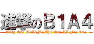 進撃のＢ１Ａ４ (Only One B1A4 Be The One All For One)