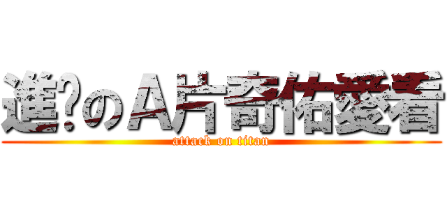 進擊のＡ片奇佑愛看 (attack on titan)