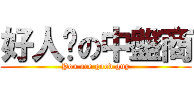 好人卡の中盤商 (You are good guy)