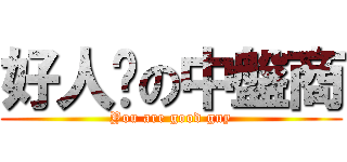 好人卡の中盤商 (You are good guy)