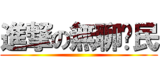 進撃の無聊鄉民 ()