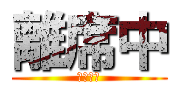 離席中 (実質退勤)