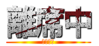 離席中 (実質退勤)