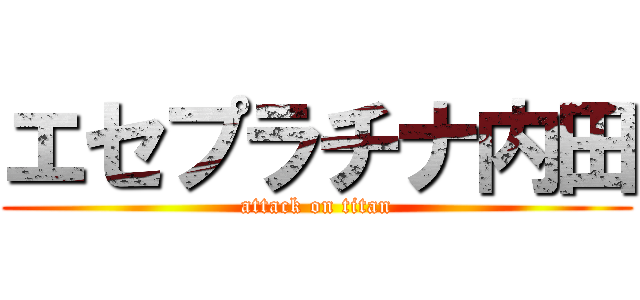 エセプラチナ内田 (attack on titan)