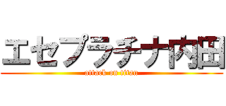 エセプラチナ内田 (attack on titan)