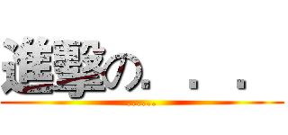 進擊の．．． (......)