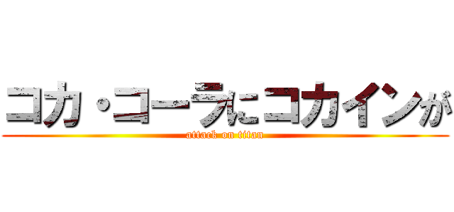 コカ・コーラにコカインが (attack on titan)