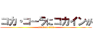 コカ・コーラにコカインが (attack on titan)