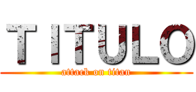 ＴＩＴＵＬＯ (attack on titan)