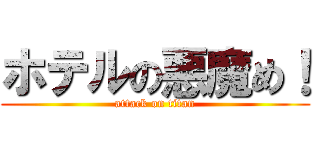 ホテルの悪魔め！ (attack on titan)