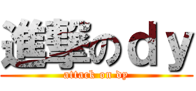 進撃のｄｙ (attack on dy)