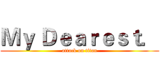 Ｍｙ Ｄｅａｒｅｓｔ． (attack on titan)