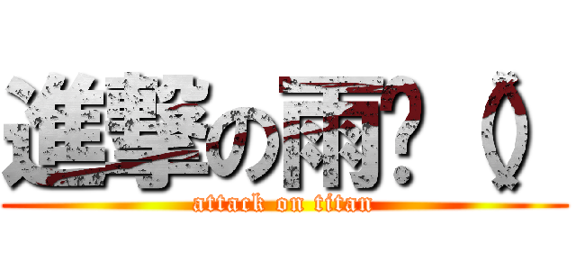 進撃の雨鑫（） (attack on titan)