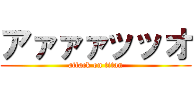 アァァァッッオ (attack on titan)