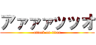 アァァァッッオ (attack on titan)