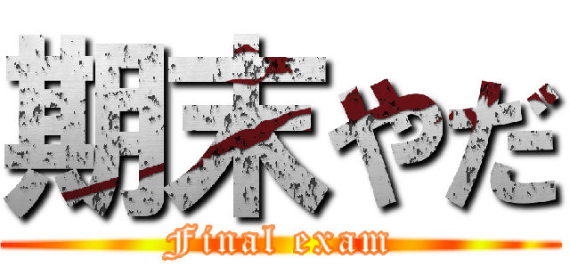 期末やだ (Final exam)