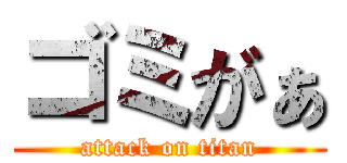 ゴミがぁ (attack on titan)