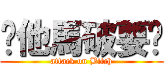 你他馬破要說 (attack on Bitch)