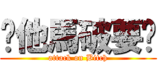 你他馬破要說 (attack on Bitch)
