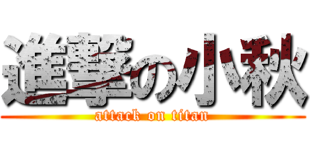 進撃の小秋 (attack on titan)