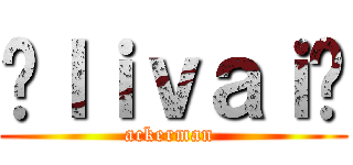 💥ｌｉｖａｉ💥 (ackerman )