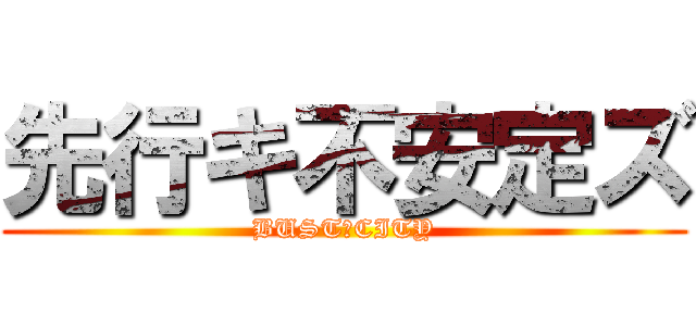 先行キ不安定ズ (BUST　CITY)