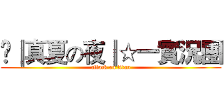 ☀║真夏の夜║☆一實況團 (attack on titan)