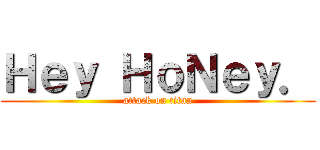 Ｈｅｙ ＨｏＮｅｙ． (attack on titan)