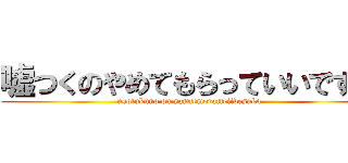 嘘つくのやめてもらっていいですか (usotukuno on yamtemoratteiidesuka)