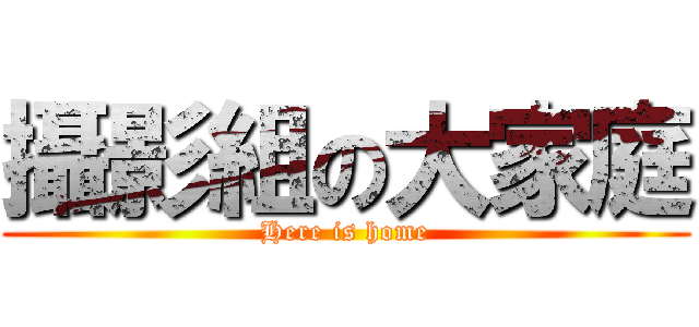 攝影組の大家庭 (Here is home)