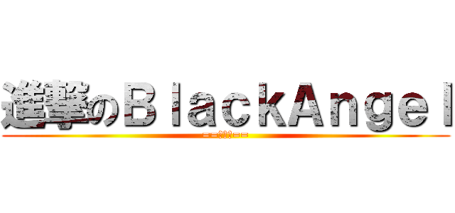 進撃のＢｌａｃｋＡｎｇｅｌ (==朝比奈==)