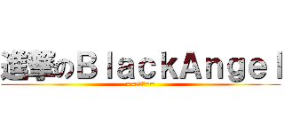 進撃のＢｌａｃｋＡｎｇｅｌ (==朝比奈==)