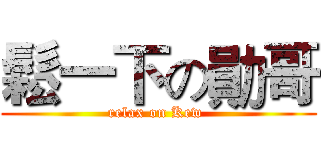鬆一下の勛哥 (relax on Kew )