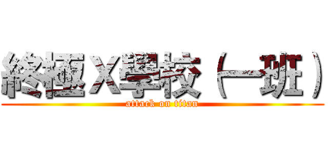 終極Ｘ學校（一班） (attack on titan)