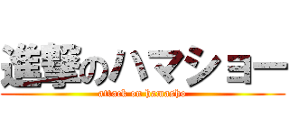 進撃のハマショー (attack on hamasho)