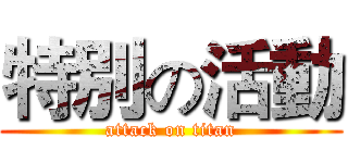 特別の活動 (attack on titan)