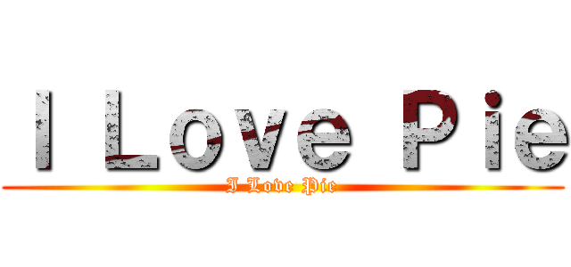Ｉ Ｌｏｖｅ Ｐｉｅ (I Love Pie)