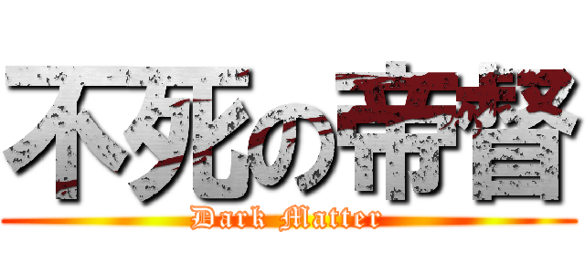 不死の帝督 (Dark Matter)