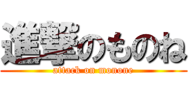 進撃のものね (attack on monone)