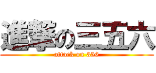 進撃の三五六 (attack on 356)