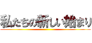 私たちの新しい始まり ()
