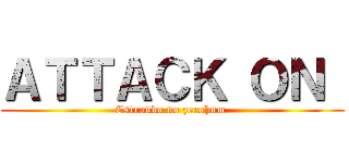 ＡＴＴＡＣＫ ＯＮ  (Estrondo no zerohum )