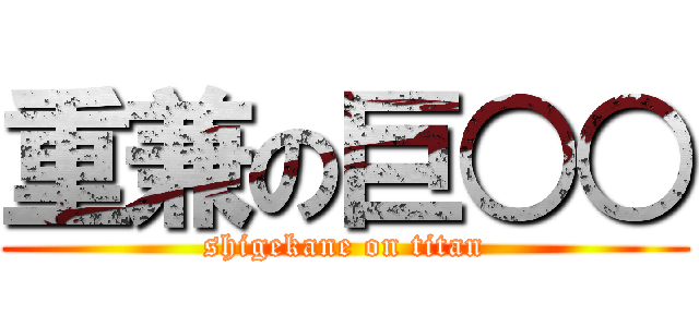 重兼の巨○○ (shigekane on titan)